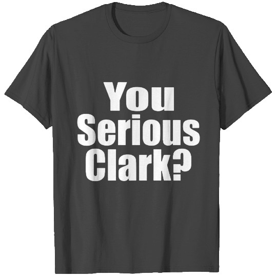 You Serious Clark T Shirts