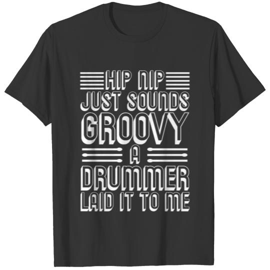 Hip Nip Just sounds Groovy a Drummer laid it to me T Shirts
