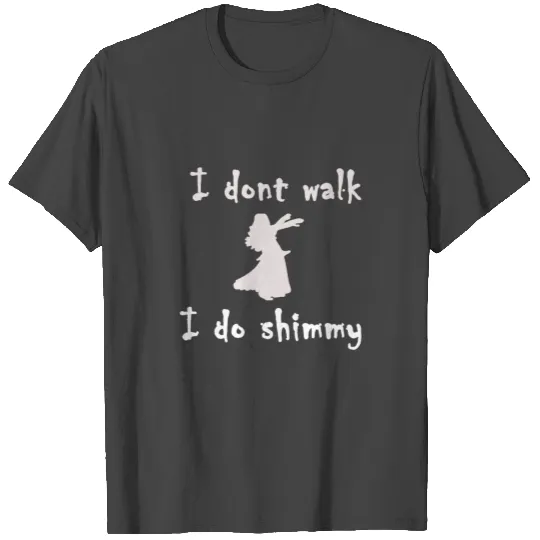 I DONT WALK - I DO SHIMMY BELLY DANCING T Shirts