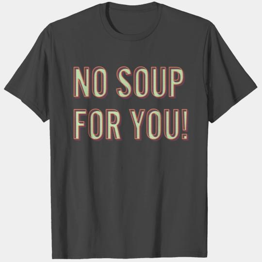 No Soup For You T Shirts