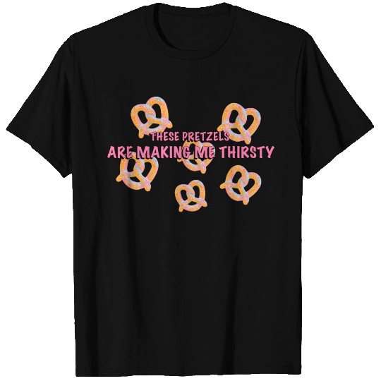 These Pretzels Are Making Me Thirsty T Shirts