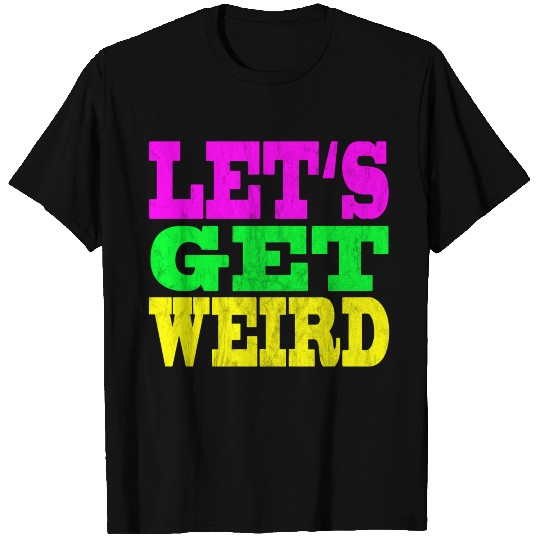 LET'S GET WEIRD T Shirts