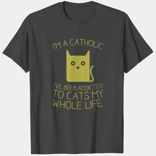 I m A Catholic I ve Been Addicted To Cats My Whole T Shirts