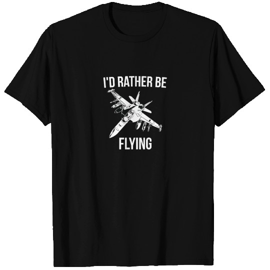 I'd rather be flying fighter jet T Shirts