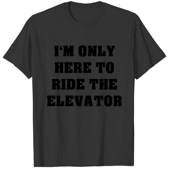 I m Only Here To Ride The Elevator T-shirt