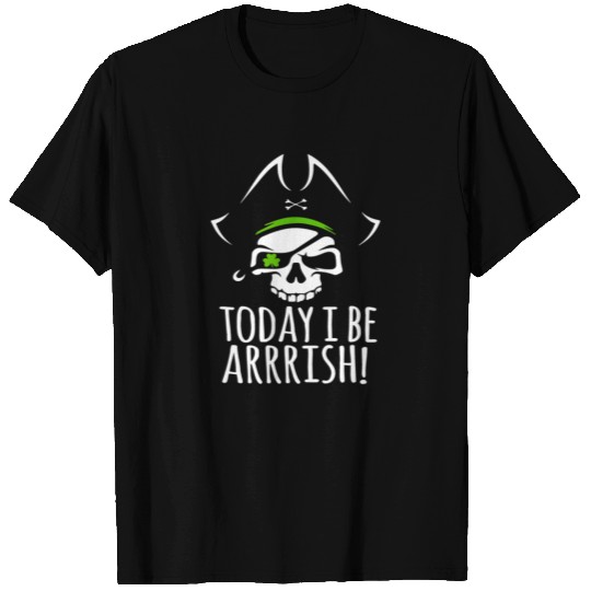 TODAY I BE ARRRISH IRISH PIRATE ST PATRICK S DAY T Shirts