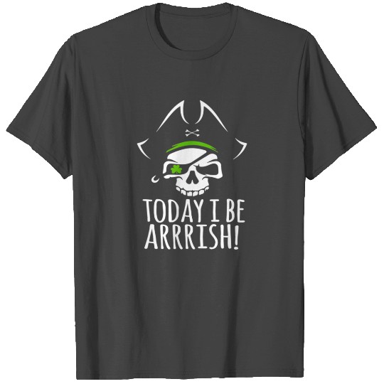 TODAY I BE ARRRISH IRISH PIRATE ST PATRICK S DAY T Shirts