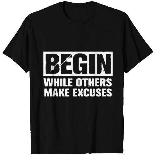 Begin while others make excuses T Shirts