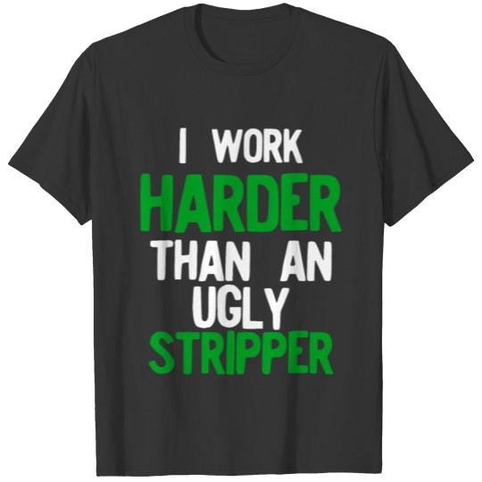 I Work Harder Than An Ugly Stripper Green Simple T Shirts
