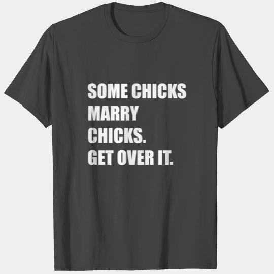 Some Chicks Marry Chicks. get over it T Shirts