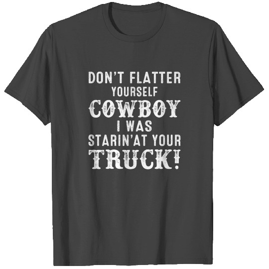 Don't Flatter Yourself Cowboy I Staring At Your Tr T Shirts