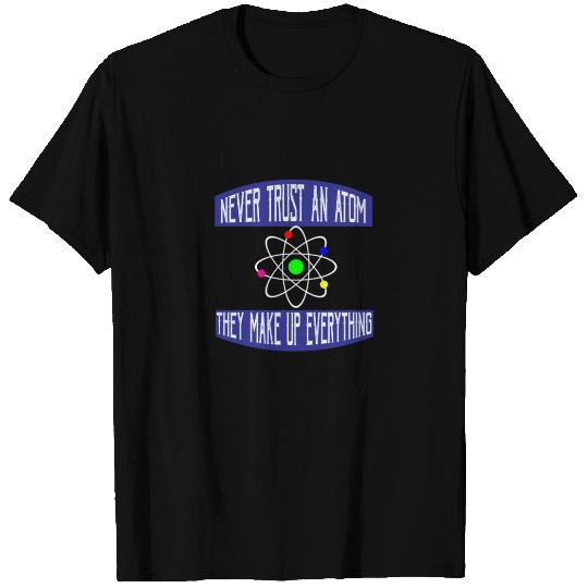 Never trust an atom. They make up everything T Shirts