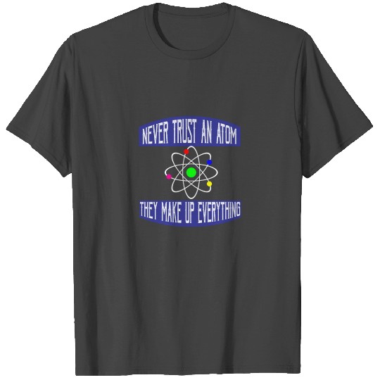 Never trust an atom. They make up everything T Shirts