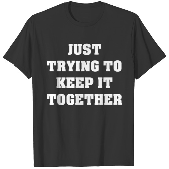 Just Trying To Keep It Together T-shirt