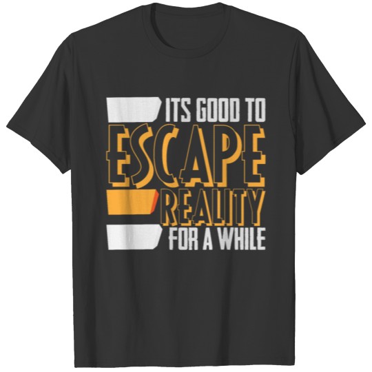It's good to ESCAPE REALITY for a while T-shirt