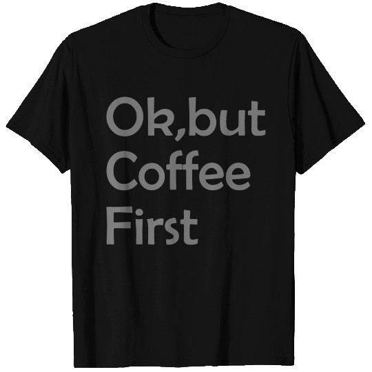 OK But Coffee First New T Shirts