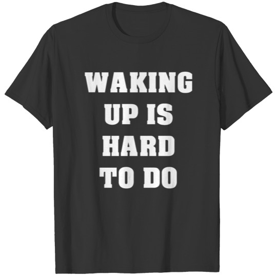 Waking Up Is Hard To Do T-shirt