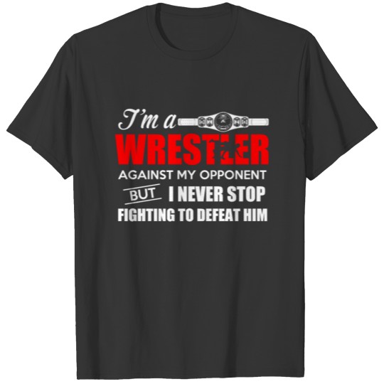 Wrestler I Never Stop Fighting To Defeat Him T S T-shirt