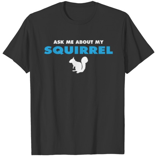 ask me about my squirrel T-shirt