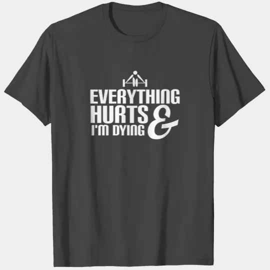 Everything Hurts And I'm Dying T Shirts