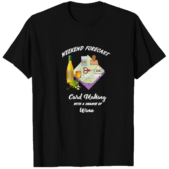 card making weekend forecast with wine T Shirts