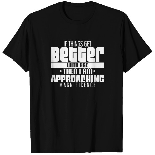 If Things Get Better With Age - I'm Magnificent T Shirts