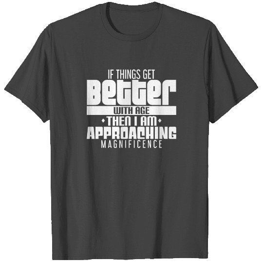 If Things Get Better With Age - I'm Magnificent T Shirts