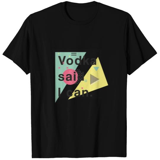 Vodka - Drinks - Alcohol - Party - I can - Fun T Shirts