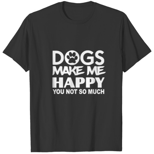 Dogs Make Me Happy, You Not So Much Gift Idea T-shirt