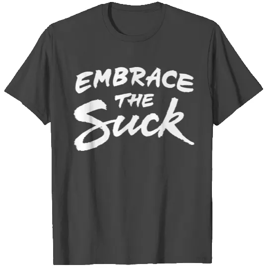 Embrace the suck T Shirts