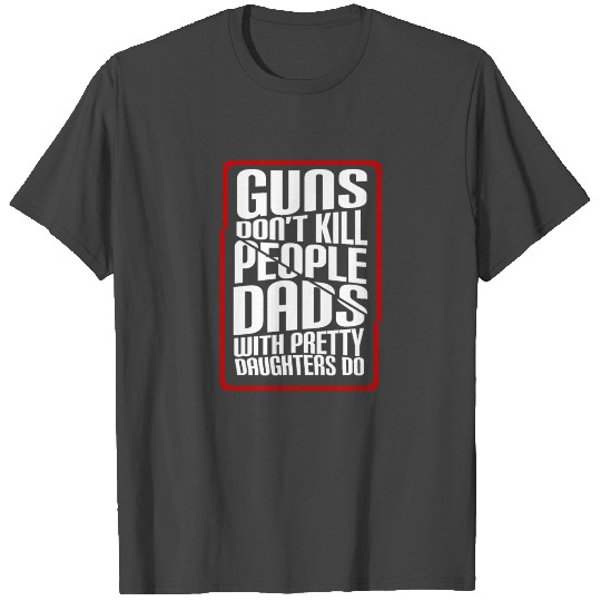 guns dont kill people dads do T Shirts