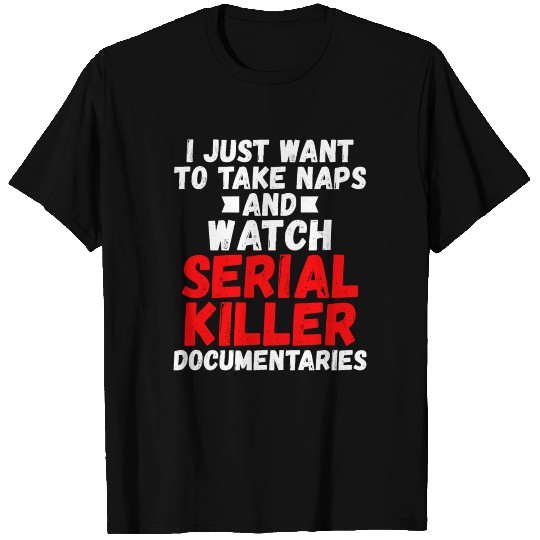 Take Naps and Watch Serial Killer Documentaries T Shirts