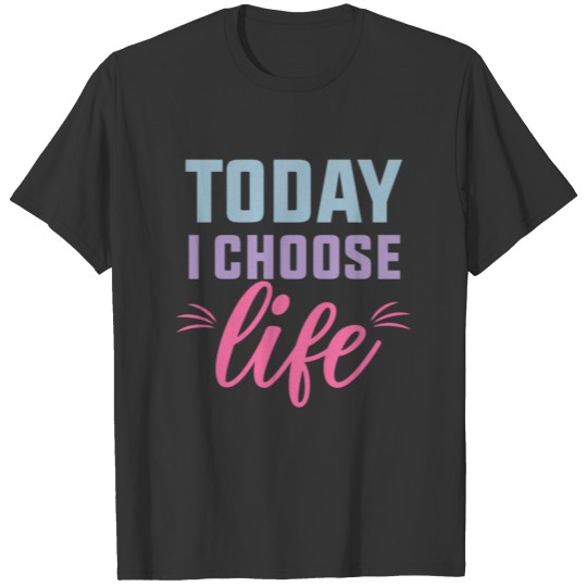 Today I Choose Life - Positive Inspiration Quote T-shirt