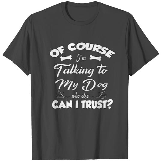 I Talk and Trust My Dogs Than Anyone! Gift Pets T Shirts