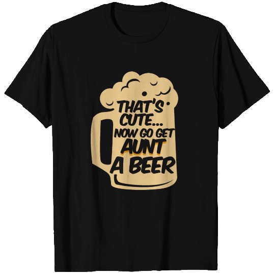That's Cute Now Go Get Aunt A Beer Alcohol T Shirts