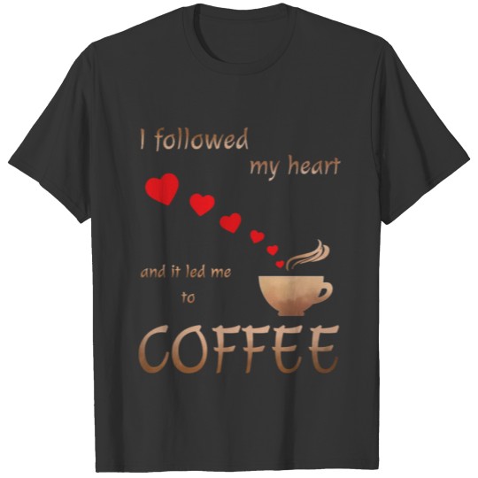 I followed my heart - coffee birthday present T Shirts