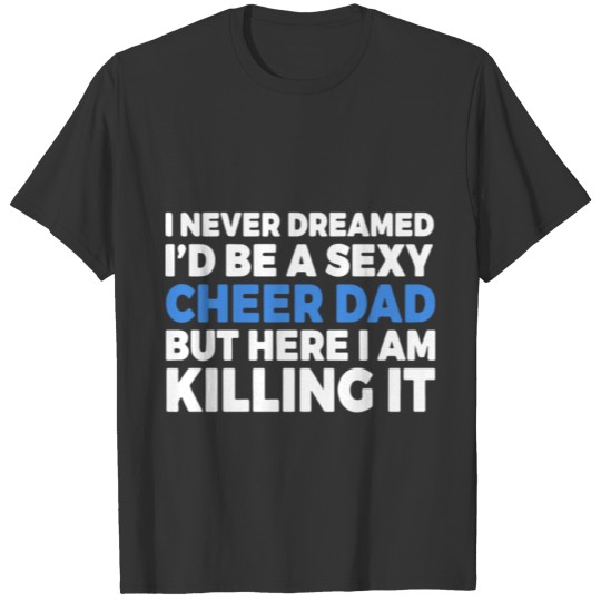 I never dreamed I would be a sexy cheer dad but he T-shirt