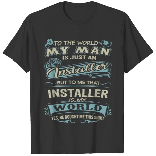 to the world my man is just an installer but to me T-shirt
