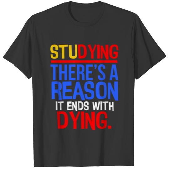 Student Gift Studying Reason it Ends with Dying T-shirt