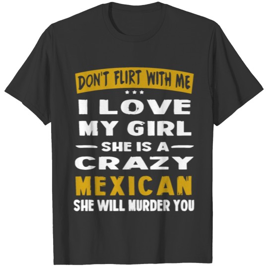Don't flirt with me i love my girl she is a crazy T-shirt