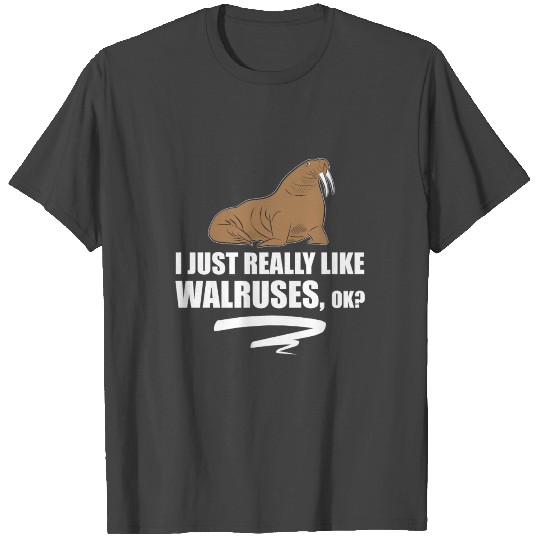 I Just Really Like Walruses OK - Funny Walrus T Shirts