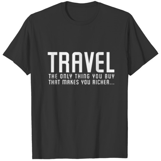 Travel the only thing you buy that makes you rich T-shirt