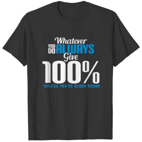Whatever you do always give 100%. Unless you're bl T-shirt