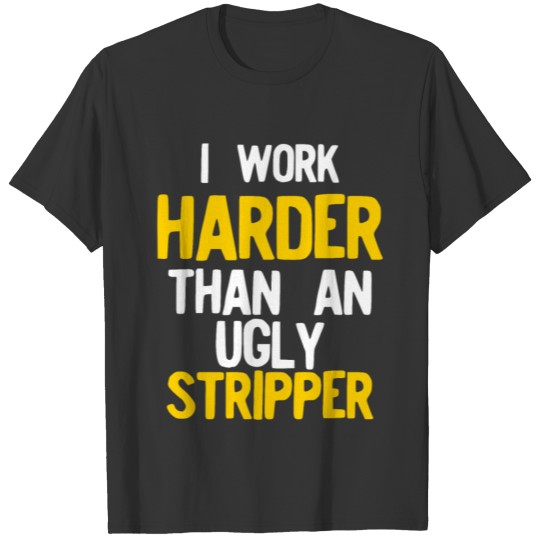 I Work Harder Than An Ugly Stripper Funny Yellow T Shirts