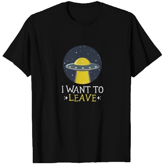 I Want to Leave UFO T Shirts
