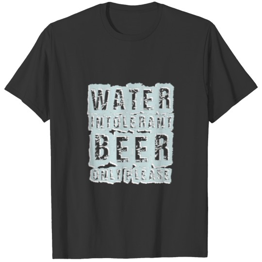 Funny Beer Product Water Intolerant Only Please T-shirt