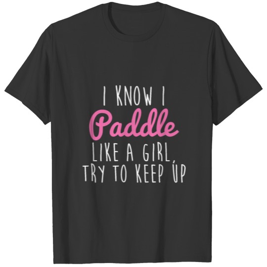 I Know I Paddle Like A Girl Try To Keep Up T Shirts