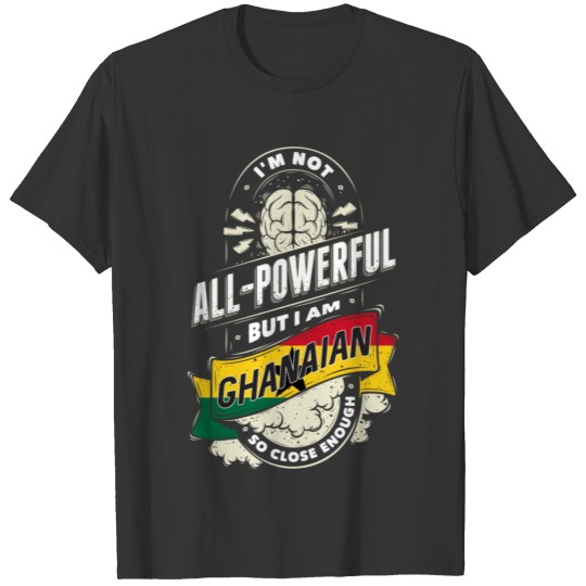 I'm Not All Powerful But I Am Ghanaian T-shirt