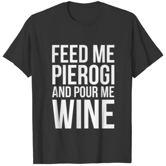 Feed Me Pierogi And Pour Me Wine T-shirt