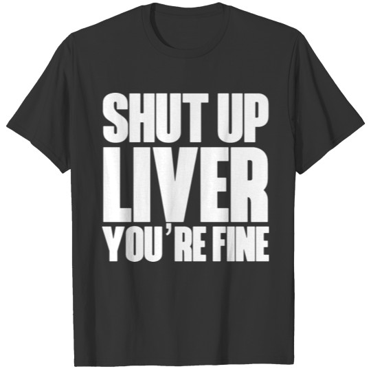 Shut Up Liver You re Fine Funny Humor St Patrick s T-shirt